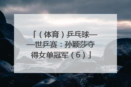 （体育）乒乓球——世乒赛：孙颖莎夺得女单冠军（6）