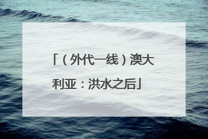 （外代一线）澳大利亚：洪水之后