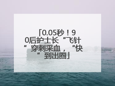 0.05秒！90后护士长“飞针”穿刺采血，“快”到出圈