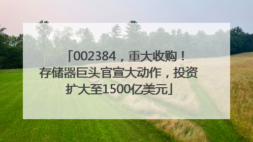 002384，重大收购！存储器巨头官宣大动作，投资扩大至1500亿美元