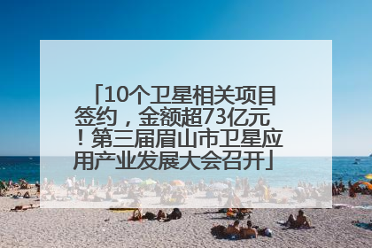 10个卫星相关项目签约，金额超73亿元！第三届眉山市卫星应用产业发展大会召开