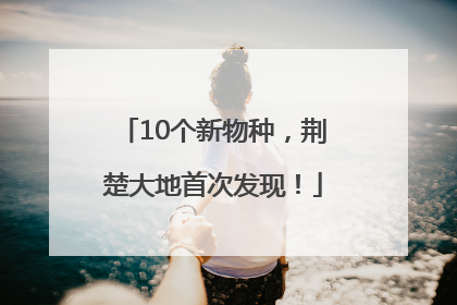 10个新物种，荆楚大地首次发现！