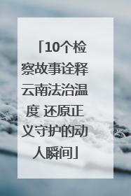 10个检察故事诠释云南法治温度 还原正义守护的动人瞬间