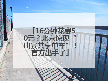 16分钟花费50元？北京惊现“山寨共享单车”！官方出手了