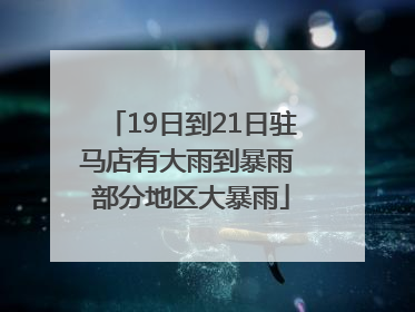 19日到21日驻马店有大雨到暴雨 部分地区大暴雨