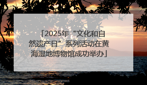 2025年“文化和自然遗产日”系列活动在黄海湿地博物馆成功举办