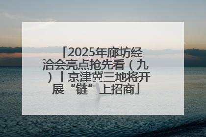 2025年廊坊经洽会亮点抢先看（九）丨京津冀三地将开展“链”上招商