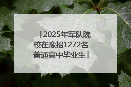 2025年军队院校在豫招1272名普通高中毕业生