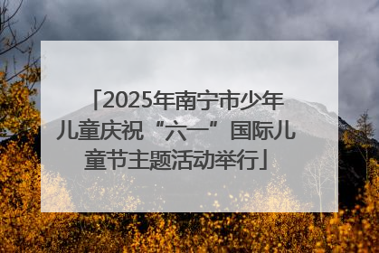 2025年南宁市少年儿童庆祝“六一”国际儿童节主题活动举行