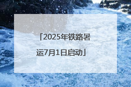 2025年铁路暑运7月1日启动