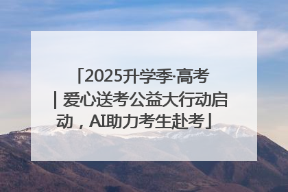 2025升学季·高考｜爱心送考公益大行动启动，AI助力考生赴考