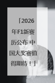2026年F1新赛历公布 中国大奖赛值得期待！