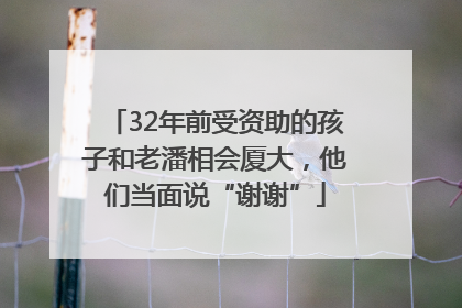 32年前受资助的孩子和老潘相会厦大，他们当面说“谢谢”