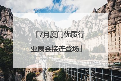7月厦门优质行业展会接连登场