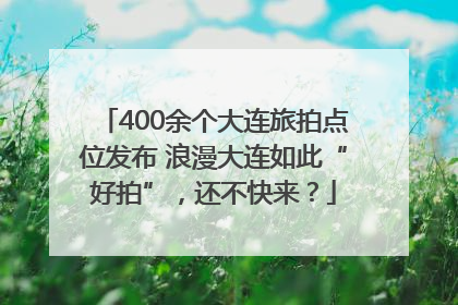 400余个大连旅拍点位发布 浪漫大连如此“好拍”，还不快来？