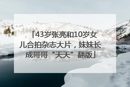 43岁张亮和10岁女儿合拍杂志大片，妹妹长成哥哥“天天”翻版