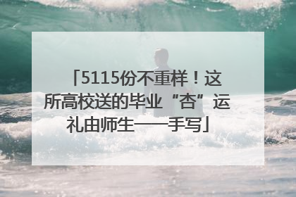 5115份不重样！这所高校送的毕业“杏”运礼由师生一一手写
