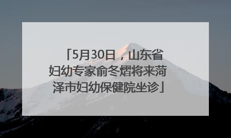5月30日，山东省妇幼专家俞冬熠将来菏泽市妇幼保健院坐诊