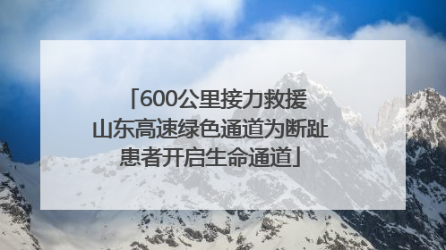 600公里接力救援 山东高速绿色通道为断趾患者开启生命通道