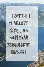 8年对日作战10万余次，6554件抗战文物讲述英雄故事