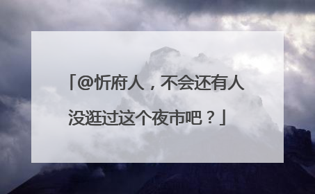 @忻府人，不会还有人没逛过这个夜市吧？