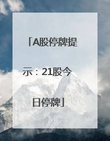 A股停牌提示：21股今日停牌