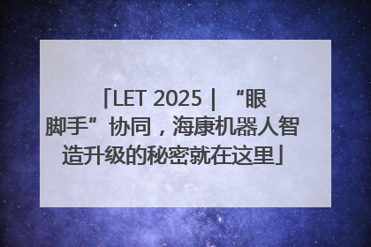 LET 2025｜“眼脚手”协同，海康机器人智造升级的秘密就在这里