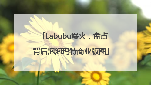 Labubu爆火，盘点背后泡泡玛特商业版图